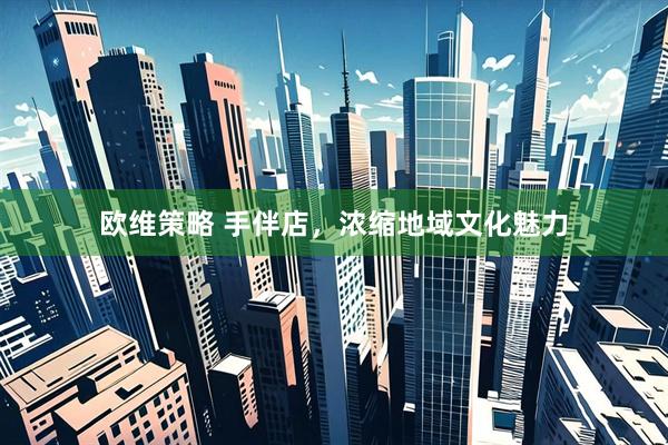 欧维策略 手伴店，浓缩地域文化魅力
