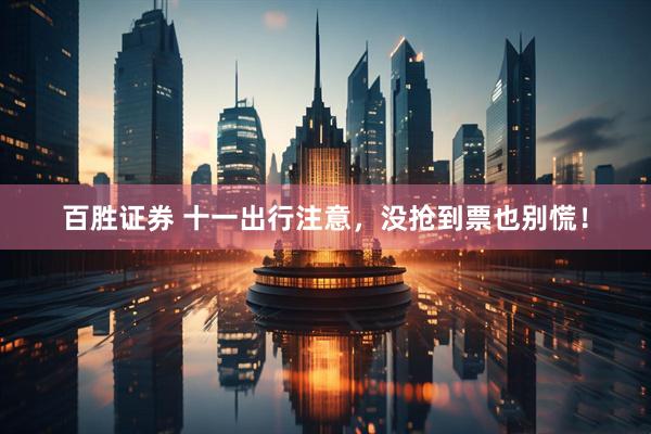 百胜证券 十一出行注意，没抢到票也别慌！