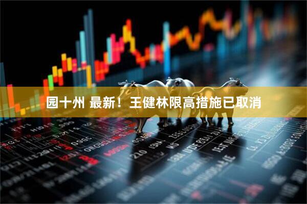 园十州 最新！王健林限高措施已取消