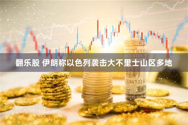 翻乐股 伊朗称以色列袭击大不里士山区多地