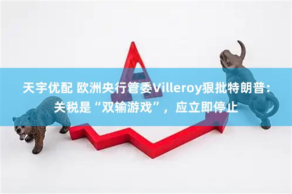 天宇优配 欧洲央行管委Villeroy狠批特朗普：关税是“双输游戏”，应立即停止