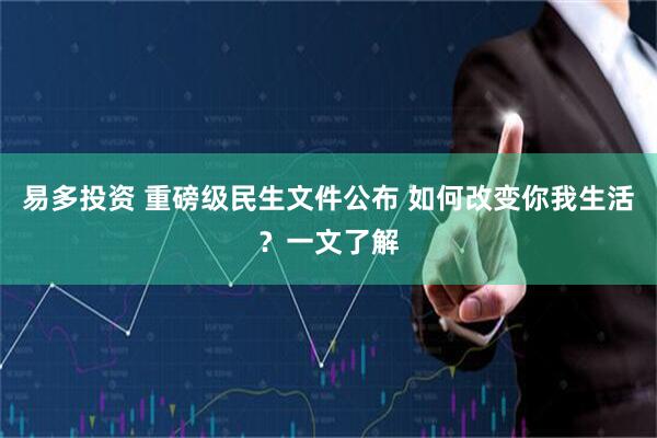 易多投资 重磅级民生文件公布 如何改变你我生活?一文了解