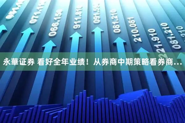 永華证券 看好全年业绩!从券商中期策略看券商…