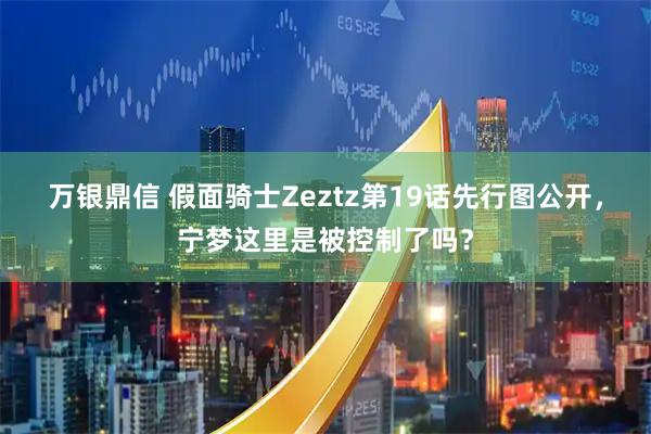 万银鼎信 假面骑士Zeztz第19话先行图公开，宁梦这里是被控制了吗？